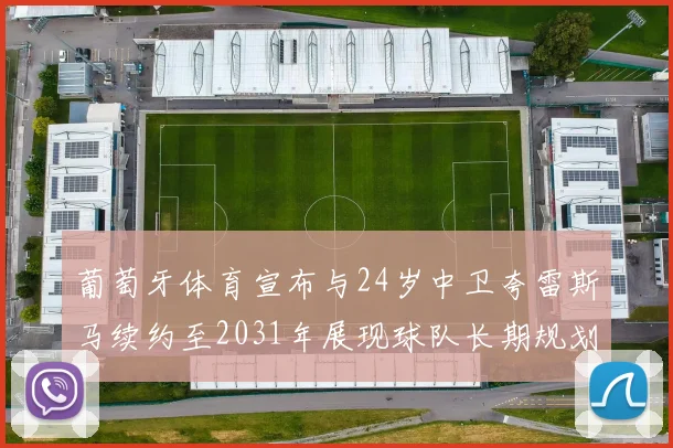 葡萄牙体育宣布与24岁中卫夸雷斯马续约至2031年展现球队长期规划